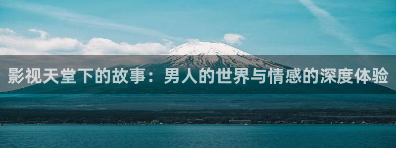 51视频免费观看下载：影视天堂下的故事：男人的世界与情感的深度体验