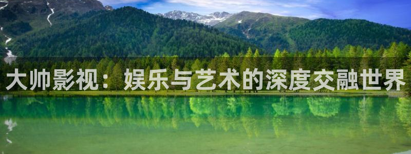 51视频观看：大帅影视：娱乐与艺术的深度交融世界